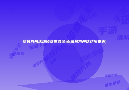 明日方舟活动掉落查询记录(明日方舟活动历史表)