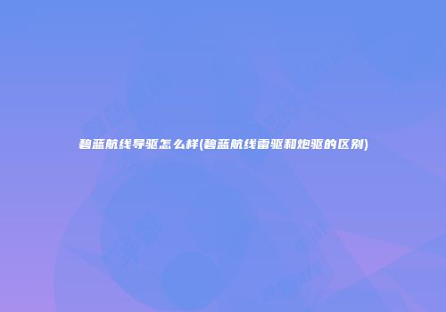 碧蓝航线导驱怎么样(碧蓝航线雷驱和炮驱的区别)